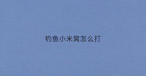 钓鱼小米窝怎么打(小米打窝用什么钓)