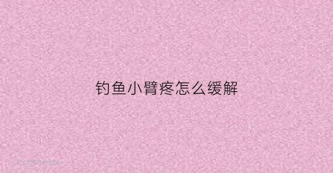 钓鱼小臂疼怎么缓解(钓鱼小臂肌肉疼)