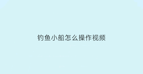 钓鱼小船怎么操作视频(钓鱼船钓鱼视频大全)