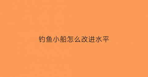 钓鱼小船怎么改进水平(专业钓鱼船怎么加速)
