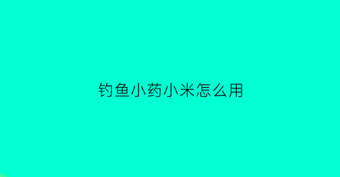 钓鱼小药小米怎么用(钓鱼用的小米用什么炮制)