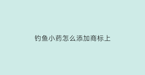 “钓鱼小药怎么添加商标上(钓鱼商品小药)