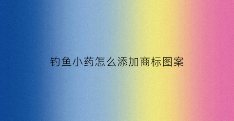 钓鱼小药怎么添加商标图案