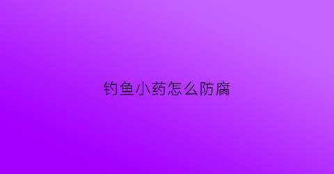 钓鱼小药怎么防腐(钓鱼小药怎么储存)