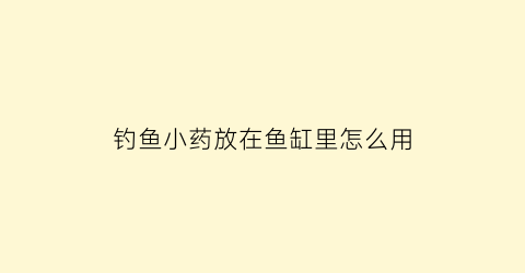 钓鱼小药放在鱼缸里怎么用(钓鱼小药钓的鱼对人有没有害)