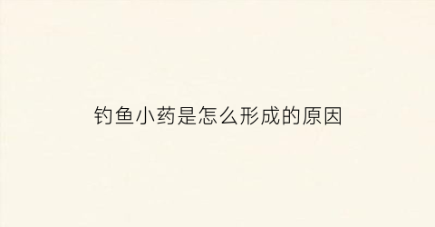 钓鱼小药是怎么形成的原因(钓鱼小药的使用技巧)