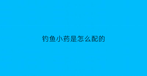 钓鱼小药是怎么配的