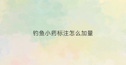 钓鱼小药标注怎么加量(各种钓鱼小药的使用方法)