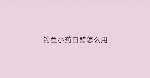钓鱼小药白醋怎么用