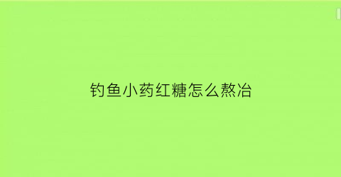 钓鱼小药红糖怎么熬冶(红糖小药钓黑坑有效果吗)