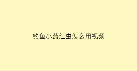 “钓鱼小药红虫怎么用视频(红虫药水怎么配饵)