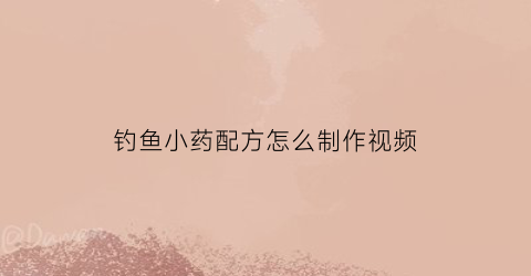 钓鱼小药配方怎么制作视频(钓鱼小药都是用什么做的)
