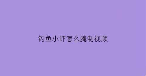 钓鱼小虾怎么腌制视频(钓鱼小虾怎么腌制视频教学)