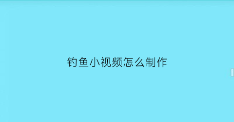 钓鱼小视频怎么制作(钓鱼小视频怎么制作教程)