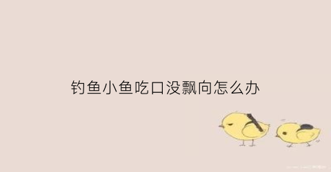 钓鱼小鱼吃口没飘向怎么办(鱼吃口看不见漂动)