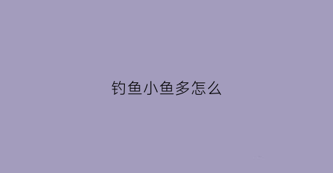 钓鱼小鱼多怎么(钓鱼小鱼怎么拉钩)