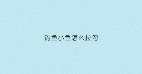 钓鱼小鱼怎么拉勾(钓鱼怎么拉上来)