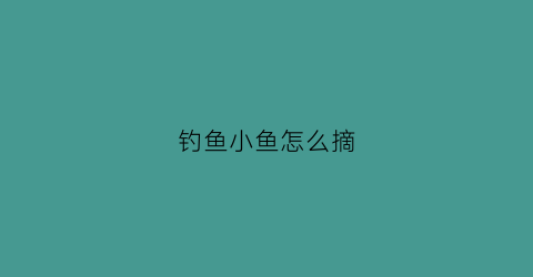 钓鱼小鱼怎么摘(钓鱼怎么摘鱼钩)