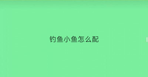 钓鱼小鱼怎么配