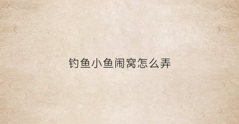 钓鱼小鱼闹窝怎么弄(钓鱼小鱼闹窝的最有效的方法)