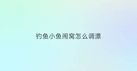 钓鱼小鱼闹窝怎么调漂(小鱼闹窝调几钓几)