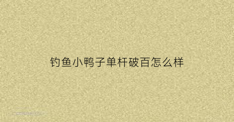 “钓鱼小鸭子单杆破百怎么样(小鸭子钓鱼故事视频)