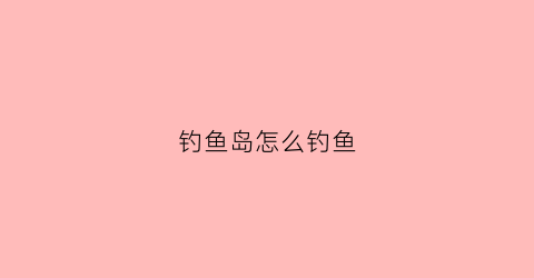钓鱼岛怎么钓鱼(钓鱼岛上去钓鱼)