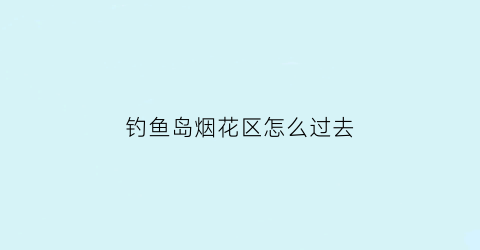 钓鱼岛烟花区怎么过去(钓鱼岛烟花好拍吗)