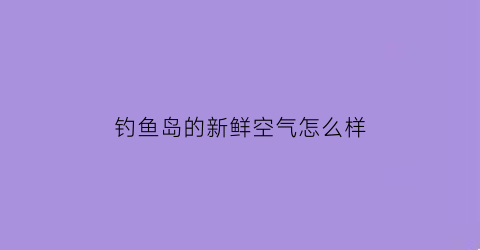 钓鱼岛的新鲜空气怎么样(钓鱼岛海鲜)