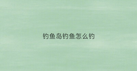 钓鱼岛钓鱼怎么钓(钓鱼岛在哪)