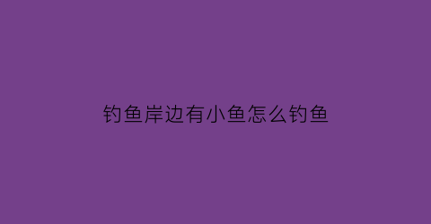 钓鱼岸边有小鱼怎么钓鱼