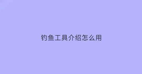 钓鱼工具介绍怎么用(钓鱼工具介绍怎么用视频)
