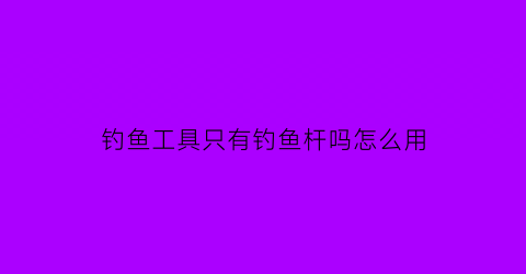 钓鱼工具只有钓鱼杆吗怎么用