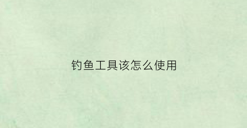 钓鱼工具该怎么使用(钓鱼工具全套介绍说明)