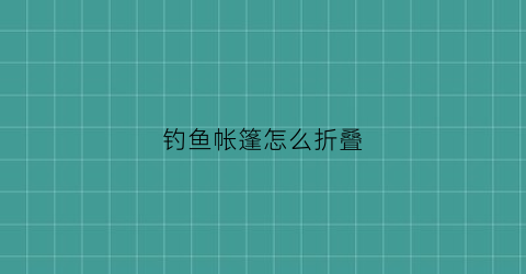 “钓鱼帐篷怎么折叠(钓鱼帐篷怎么折叠的)