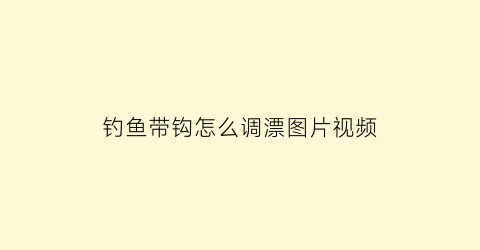 钓鱼带钩怎么调漂图片视频