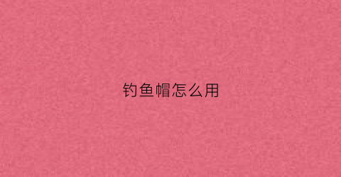钓鱼帽怎么用(钓鱼帽怎么戴)