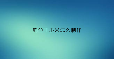 钓鱼干小米怎么制作(钓鱼小米泡制秘方)