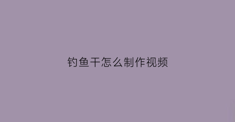 钓鱼干怎么制作视频(钓鱼干货小课堂)