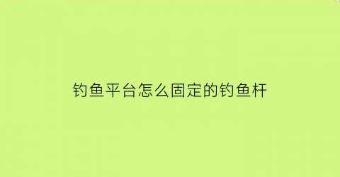 钓鱼平台怎么固定的钓鱼杆(钓鱼固定支架怎么用)