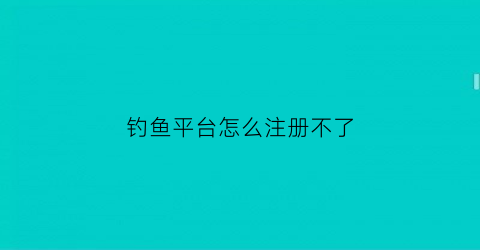 “钓鱼平台怎么注册不了(钓鱼账号平台)