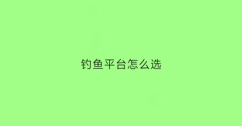 钓鱼平台怎么选(钓鱼平台怎么选钓位)