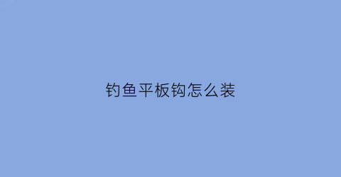 钓鱼平板钩怎么装(平板钩钓鲢鳙)