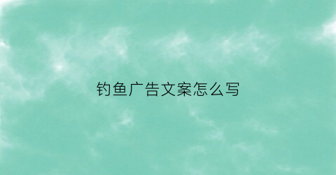 钓鱼广告文案怎么写(钓鱼广告语)