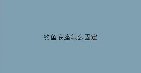 钓鱼底座怎么固定(底钓的安装过程)