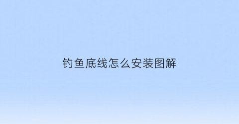 钓鱼底线怎么安装图解(钓鱼底线多长最好)