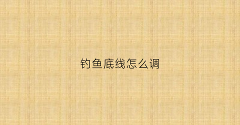 钓鱼底线怎么调