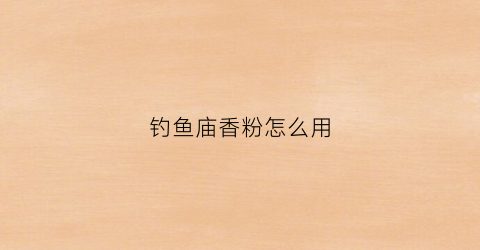 钓鱼庙香粉怎么用(钓鱼香料配方大全)