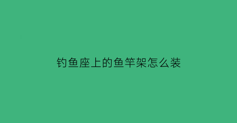 钓鱼座上的鱼竿架怎么装(鱼竿座怎么用)