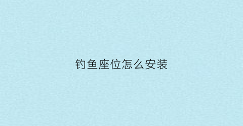 钓鱼座位怎么安装(钓鱼座椅安装图)